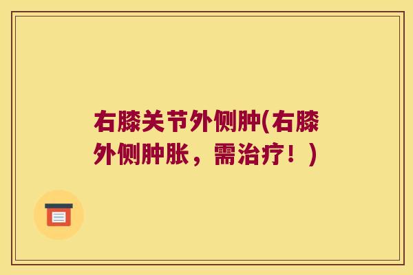 右膝关节外侧肿(右膝外侧，需！)
