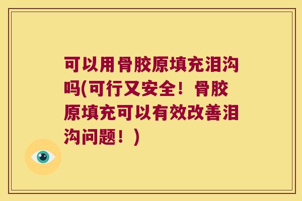 可以用骨胶原填充泪沟吗(可行又安全!骨胶原填充可以有效改善泪沟问题!) 可以用骨胶原填充泪沟吗(可行又安全!骨胶原填充可以有效改善泪沟问题!)