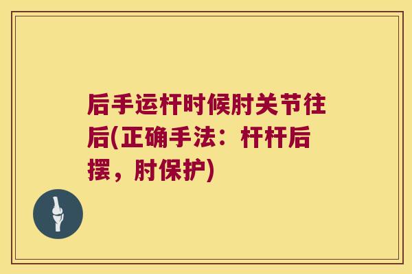 后手运杆时候肘关节往后(正确手法:杆杆后摆,肘保护) 后手运杆时候肘关节往后(正确手法:杆杆后摆,肘保护)