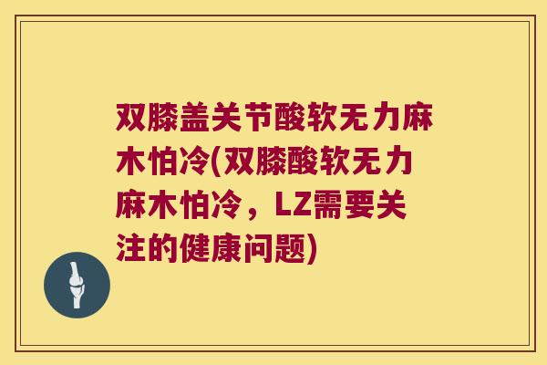 双膝盖关节酸软无力麻木怕冷(双膝酸软无力麻木怕冷,LZ需要关注的健康问题) 双膝盖关节酸软无力麻木怕冷(双膝酸软无力麻木怕冷,LZ需要关注的健康问题)