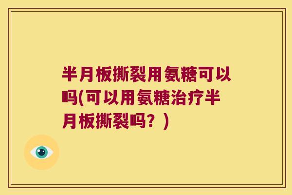 撕裂用氨糖可以吗(可以用氨糖撕裂吗？)