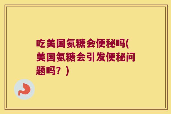吃美国氨糖会吗(美国氨糖会引发问题吗？)