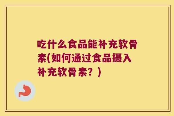 吃什么食品能补充软骨素(如何通过食品摄入补充软骨素？)