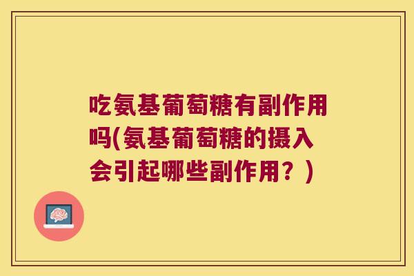 吃氨基葡萄糖有副作用吗(氨基葡萄糖的摄入会引起哪些副作用?) 吃氨基葡萄糖有副作用吗(氨基葡萄糖的摄入会引起哪些副作用?)