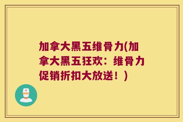 加拿大黑五维骨力(加拿大黑五狂欢:维骨力促销折扣大放送!) 加拿大黑五维骨力(加拿大黑五狂欢:维骨力促销折扣大放送!)