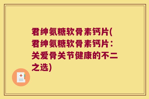 君绅氨糖软骨素钙片(君绅氨糖软骨素钙片:关爱骨关节健康的不二之选) 君绅氨糖软骨素钙片(君绅氨糖软骨素钙片:关爱骨关节健康的不二之选)