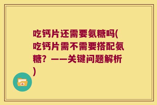 吃钙片还需要氨糖吗(吃钙片需不需要搭配氨糖?——关键问题解析) 吃钙片还需要氨糖吗(吃钙片需不需要搭配氨糖?——关键问题解析)