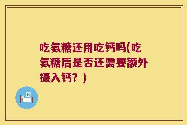 吃氨糖还用吃钙吗(吃氨糖后是否还需要额外摄入钙？)
