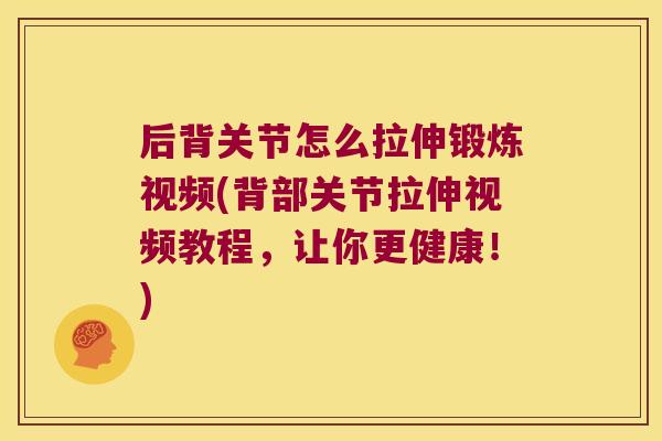 后背关节怎么拉伸锻炼视频(背部关节拉伸视频教程,让你更健康!) 后背关节怎么拉伸锻炼视频(背部关节拉伸视频教程,让你更健康!)