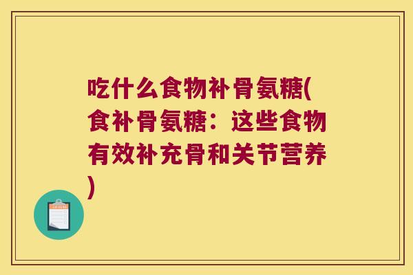 吃什么食物补骨氨糖(食补骨氨糖：这些食物有效补充骨和关节营养)