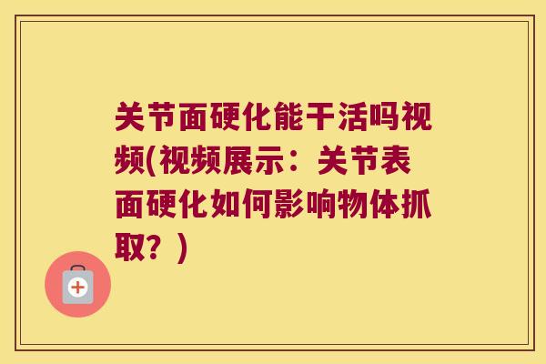关节面硬化能干活吗视频(视频展示:关节表面硬化如何影响物体抓取?) 关节面硬化能干活吗视频(视频展示:关节表面硬化如何影响物体抓取?)