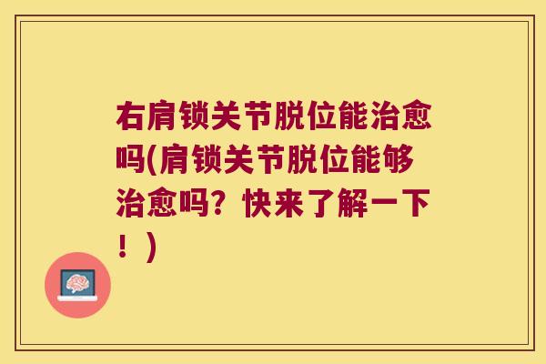 右肩锁关节脱位能愈吗(肩锁关节脱位能够愈吗？快来了解一下！)