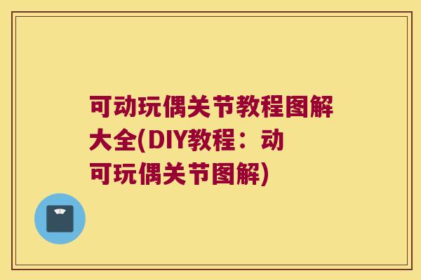 可动玩偶关节教程图解大全(DIY教程:动可玩偶关节图解) 可动玩偶关节教程图解大全(DIY教程:动可玩偶关节图解)