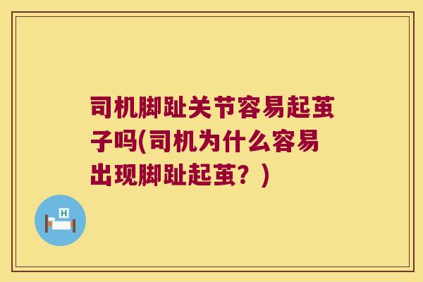 司机脚趾关节容易起茧子吗(司机为什么容易出现脚趾起茧？)