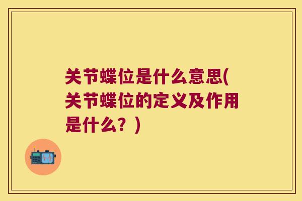 关节蝶位是什么意思(关节蝶位的定义及作用是什么?) 关节蝶位是什么意思(关节蝶位的定义及作用是什么?)