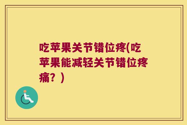 吃苹果关节错位疼(吃苹果能减轻关节错位？)