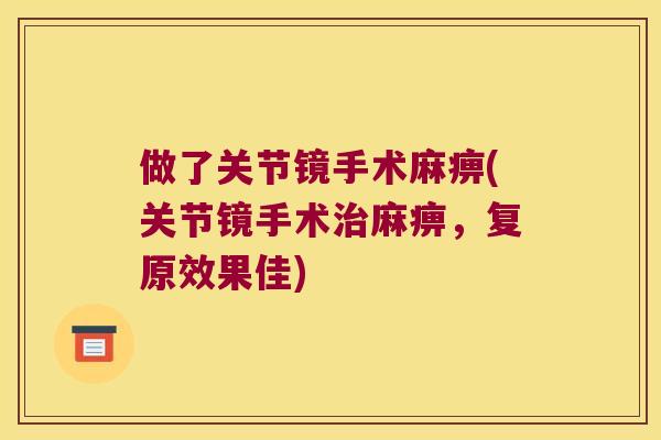 做了关节镜手术麻痹(关节镜手术麻痹,复原效果佳) 做了关节镜手术麻痹(关节镜手术麻痹,复原效果佳)