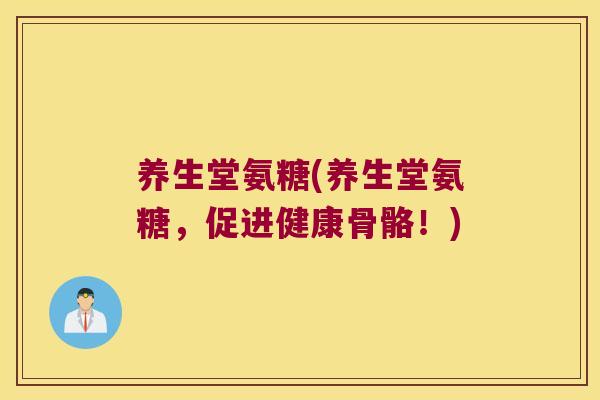 养生堂氨糖(养生堂氨糖，促进健康骨骼！)