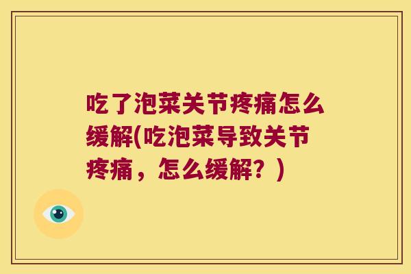 吃了泡菜关节怎么缓解(吃泡菜导致关节，怎么缓解？)