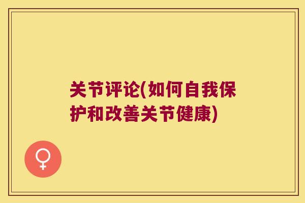 关节评论(如何自我保护和改善关节健康) 关节评论(如何自我保护和改善关节健康)