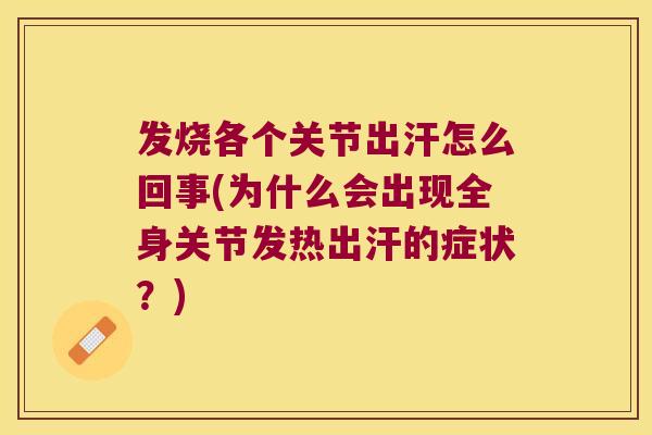 发烧各个关节出汗怎么回事(为什么会出现全身关节发热出汗的症状?) 发烧各个关节出汗怎么回事(为什么会出现全身关节发热出汗的症状?)