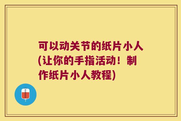 可以动关节的纸片小人(让你的手指活动！制作纸片小人教程)