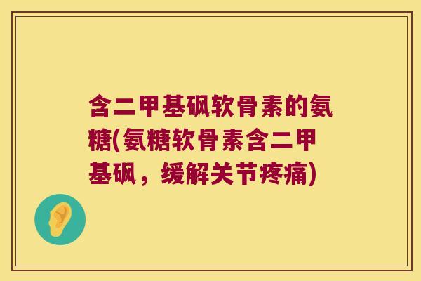 含二甲基砜软骨素的氨糖(氨糖软骨素含二甲基砜,缓解关节) 含二甲基砜软骨素的氨糖(氨糖软骨素含二甲基砜,缓解关节)