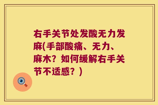 右手关节处发酸无力发麻(手部酸痛、无力、麻木？如何缓解右手关节不适感？)