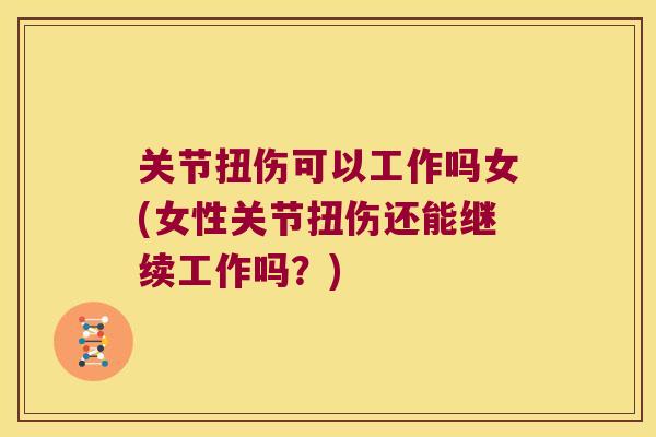 关节扭伤可以工作吗女(女性关节扭伤还能继续工作吗？)