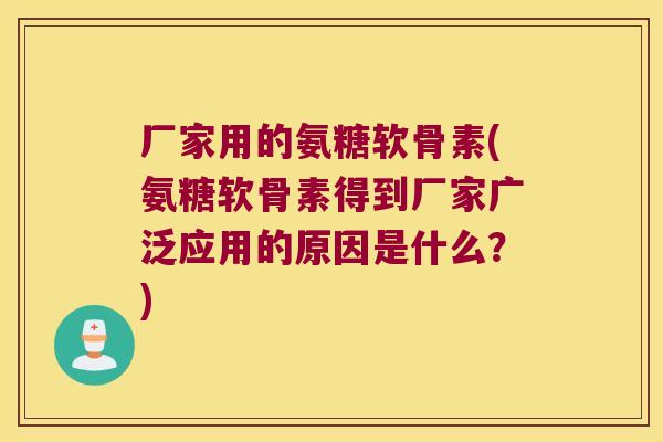 厂家用的氨糖软骨素(氨糖软骨素得到厂家广泛应用的原因是什么？)