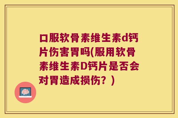 口服软骨素维生素d钙片伤害胃吗(服用软骨素维生素D钙片是否会对胃造成损伤?) 口服软骨素维生素d钙片伤害胃吗(服用软骨素维生素D钙片是否会对胃造成损伤?)