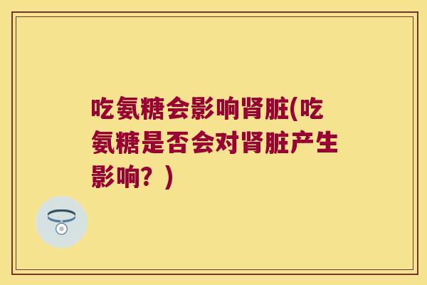 吃氨糖会影响脏(吃氨糖是否会对脏产生影响?) 吃氨糖会影响脏(吃氨糖是否会对脏产生影响?)
