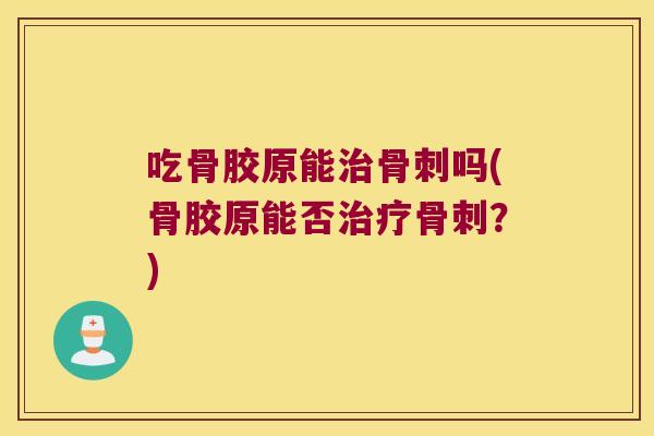 吃骨胶原能吗(骨胶原能否？)