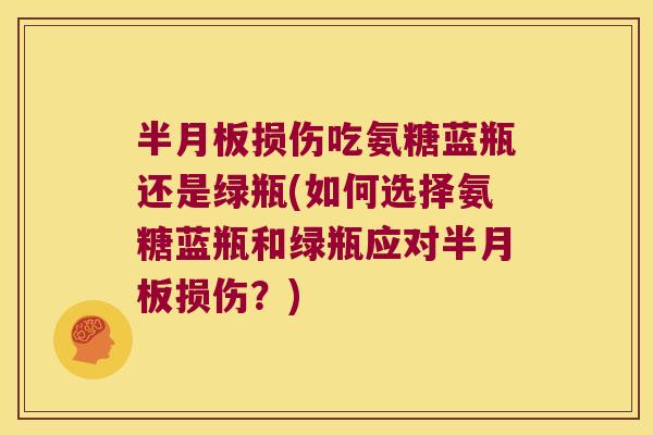 损伤吃氨糖蓝瓶还是绿瓶(如何选择氨糖蓝瓶和绿瓶应对损伤？)