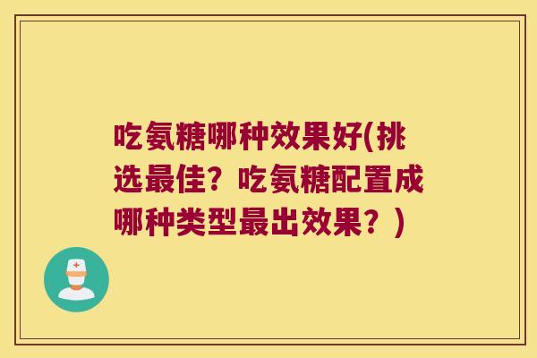吃氨糖哪种效果好(挑选佳？吃氨糖配置成哪种类型出效果？)