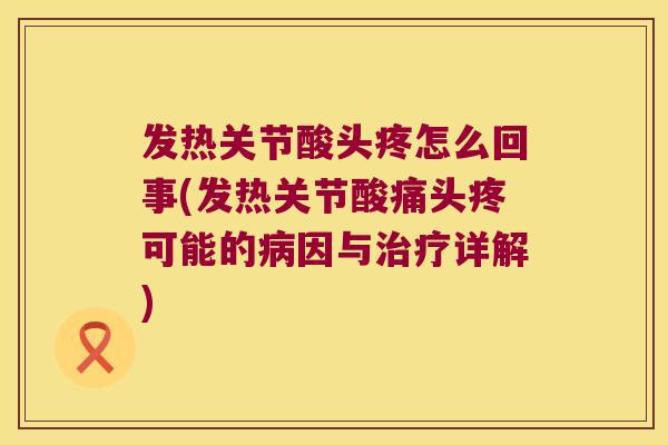 发热关节酸头疼怎么回事(发热关节酸痛头疼可能的因与详解) 发热关节酸头疼怎么回事(发热关节酸痛头疼可能的因与详解)