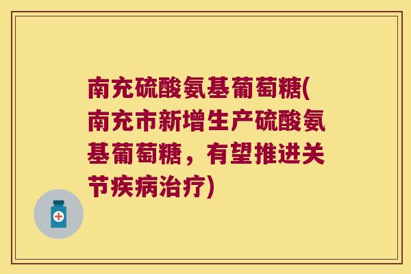 南充硫酸氨基葡萄糖(南充市新增生产硫酸氨基葡萄糖，有望推进关节)