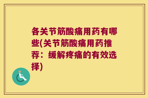 各关节筋酸痛用药有哪些(关节筋酸痛用药推荐:缓解的有效选择) 各关节筋酸痛用药有哪些(关节筋酸痛用药推荐:缓解的有效选择)