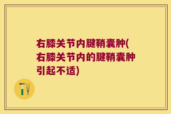 右膝关节内腱鞘囊肿(右膝关节内的腱鞘囊肿引起不适)
