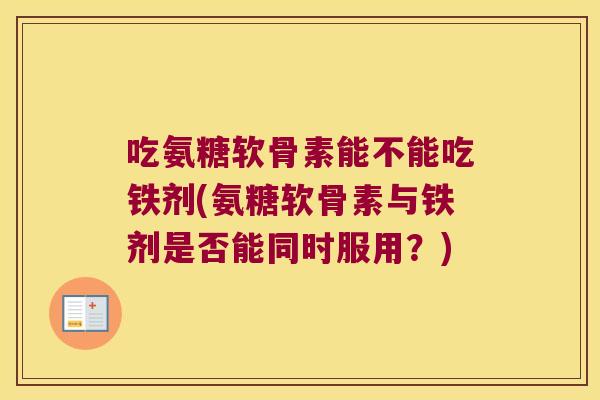 吃氨糖软骨素能不能吃铁剂(氨糖软骨素与铁剂是否能同时服用?) 吃氨糖软骨素能不能吃铁剂(氨糖软骨素与铁剂是否能同时服用?)