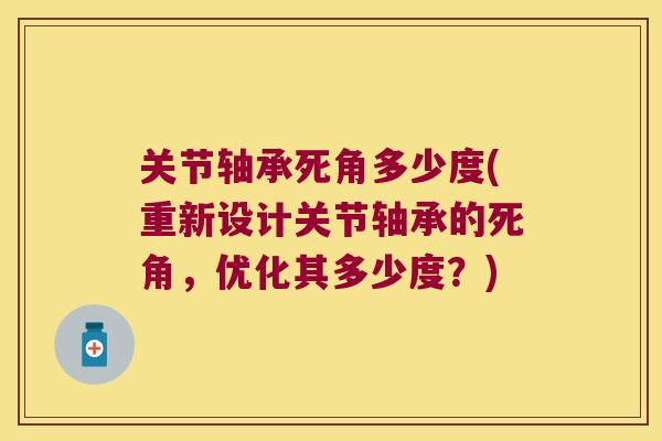 关节轴承死角多少度(重新设计关节轴承的死角,优化其多少度?) 关节轴承死角多少度(重新设计关节轴承的死角,优化其多少度?)