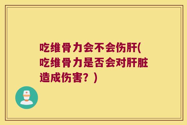 吃维骨力会不会伤(吃维骨力是否会对造成伤害？)