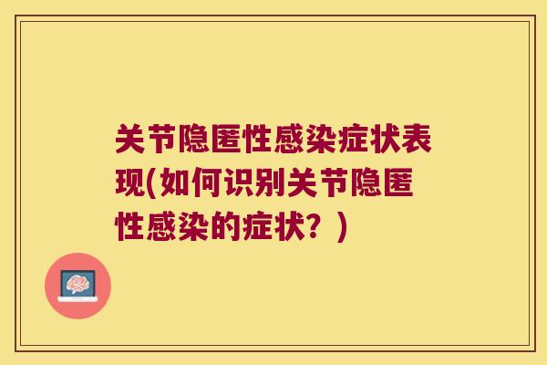 关节隐匿性症状表现(如何识别关节隐匿性的症状?) 关节隐匿性症状表现(如何识别关节隐匿性的症状?)
