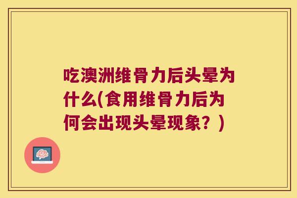 吃澳洲维骨力后头晕为什么(食用维骨力后为何会出现头晕现象?) 吃澳洲维骨力后头晕为什么(食用维骨力后为何会出现头晕现象?)