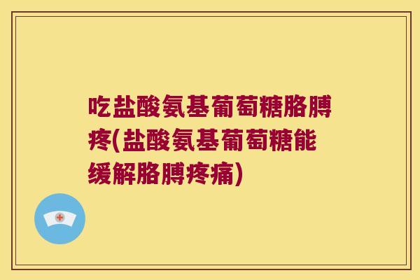 吃盐酸氨基葡萄糖胳膊疼(盐酸氨基葡萄糖能缓解胳膊) 吃盐酸氨基葡萄糖胳膊疼(盐酸氨基葡萄糖能缓解胳膊)