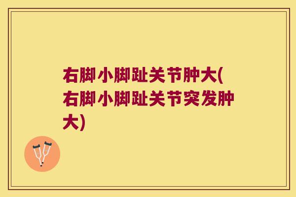 右脚小脚趾关节肿大(右脚小脚趾关节突发肿大)