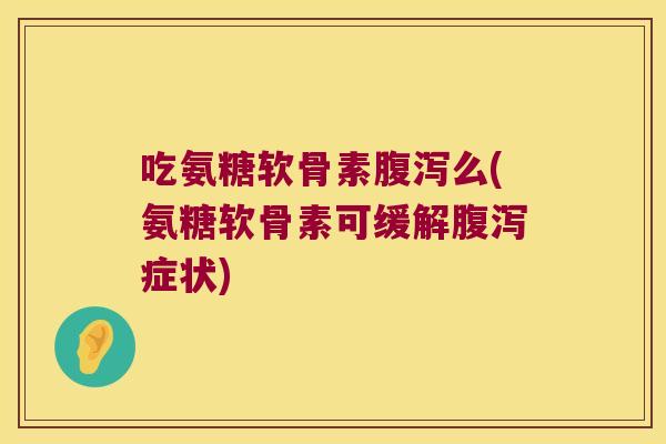 吃氨糖软骨素么(氨糖软骨素可缓解症状) 吃氨糖软骨素么(氨糖软骨素可缓解症状)