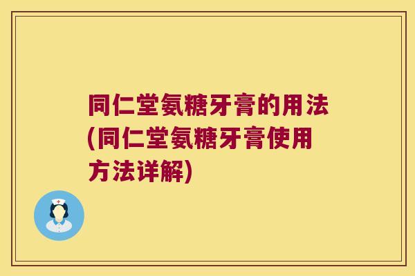 同仁堂氨糖牙膏的用法(同仁堂氨糖牙膏使用方法详解) 同仁堂氨糖牙膏的用法(同仁堂氨糖牙膏使用方法详解)