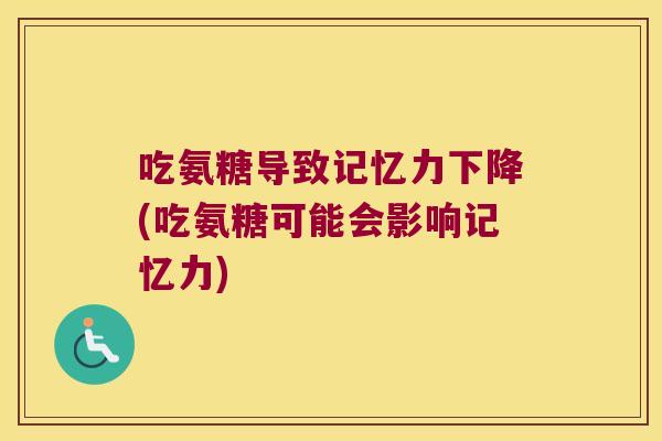 吃氨糖导致记忆力下降(吃氨糖可能会影响记忆力)