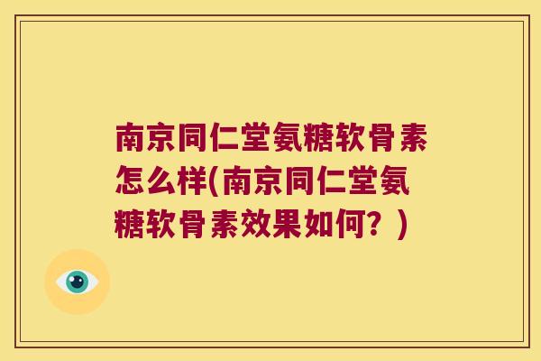 南京同仁堂氨糖软骨素怎么样(南京同仁堂氨糖软骨素效果如何？)